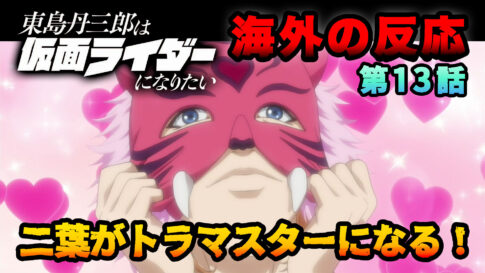 【海外の反応】『東島丹三郎は仮面ライダーになりたい』第13話「二葉がトラマスターになる！」
