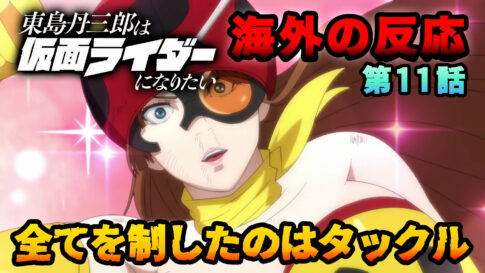 【海外の反応】『東島丹三郎は仮面ライダーになりたい』第11話「タックルが全員をぶっ飛ばす」